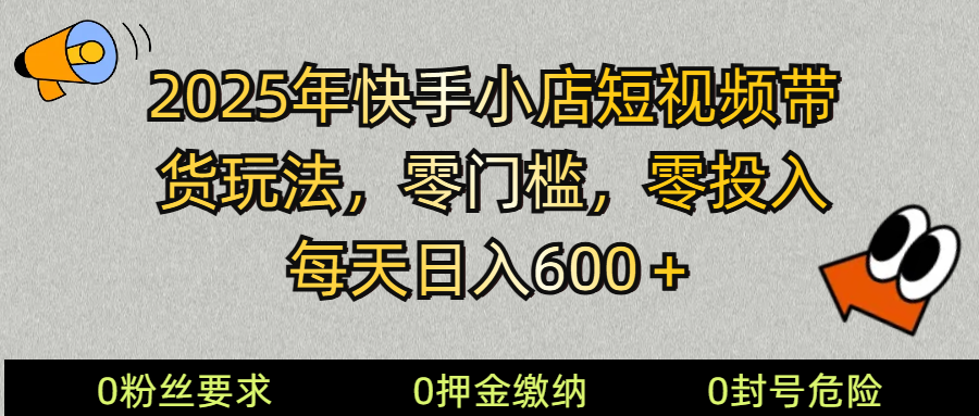 2025快手小店短视频带货模式，零投入，零门槛，每天日入600＋_久创网