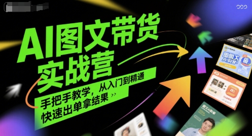 AI图文带货实战营，手把手教学，从入门到精通，快速出单拿结果_久创网
