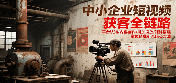 中小企业短视频获客全链路，平台认知/内容创作/抖加投放/矩阵搭建，精准引流核心方法_久创网