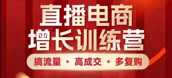 直播电商增长训练营，搞流量·高成交·多复购，快速上手有思路_久创网