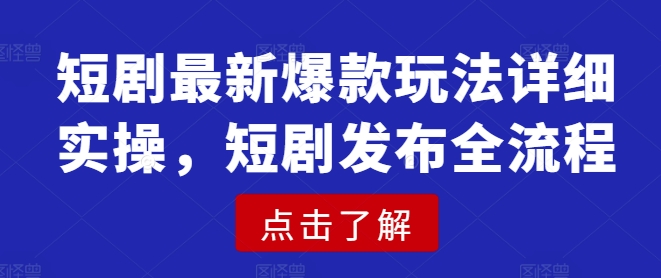 短剧最新爆款玩法详细实操，短剧发布全流程_久创网