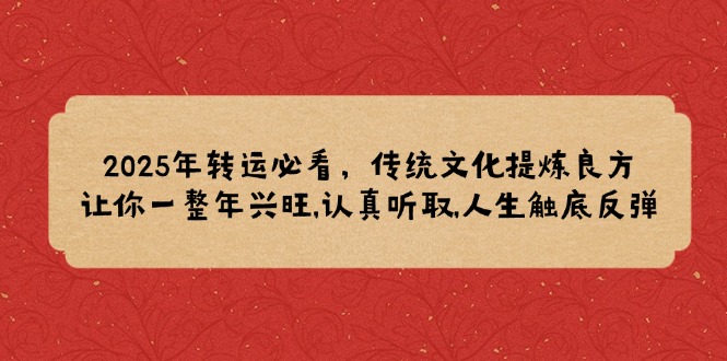 2025年转运必看，传统文化提炼良方,让你一整年兴旺,认真听取,人生触底反弹_久创网