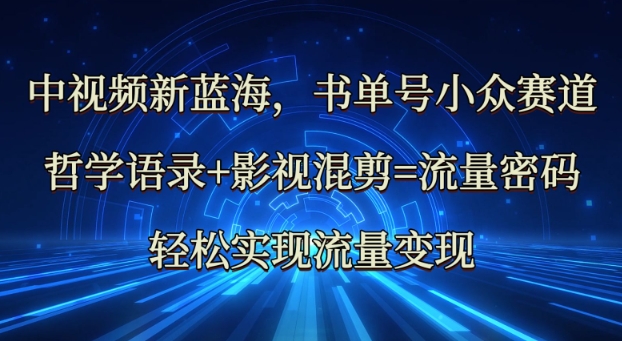 中视频新蓝海：哲学语录+影视混剪=流量密码，轻松实现流量变现_久创网