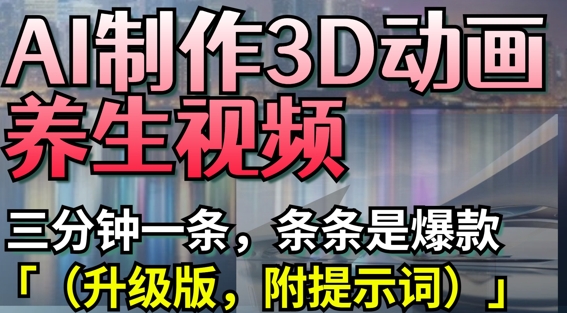 AI制作3D动画养生视频，三分钟一条，条条是爆款(升级版，附提示词)_久创网