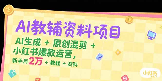 AI教辅资料项目，AI生成+原创混剪+小红书爆款运营，新手月入2万+教程+资料_久创网