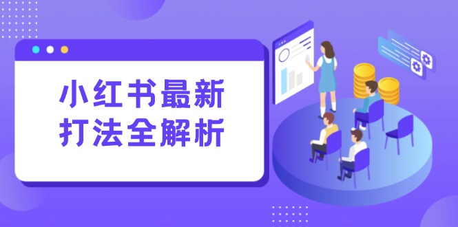 小红书最新打法线下课：笔记生产+评论运营，打造标准化流量增长引擎_久创网