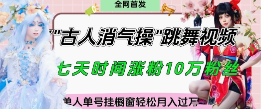 爆火“古人消气养生操”实战拆解，找准视频风口轻松起号，挂橱窗卖货月入过W_久创网