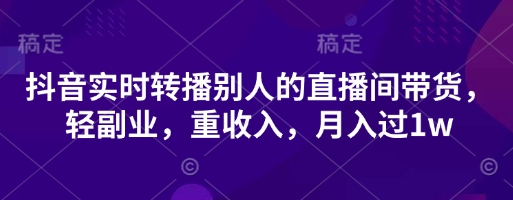 抖音实时转播别人的直播间带货，轻副业，重收入，月入过1w_久创网