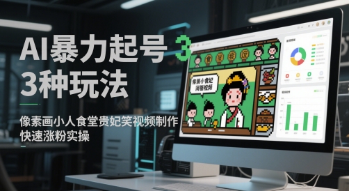AI暴力起号3种玩法，像素画小人食堂贵妃搞笑视频制作，快速涨粉实操_久创网