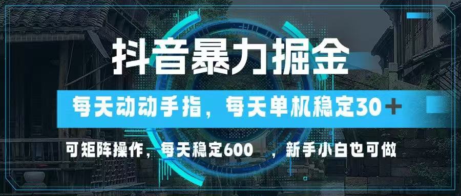 抖音暴力掘金，动动手指就可以，单机30+，可矩阵操作，每天稳定600+，..._久创网