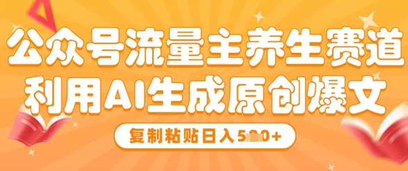 公众号流量主养生赛道，利用AI生成原创爆文，复制粘贴日入5张_久创网