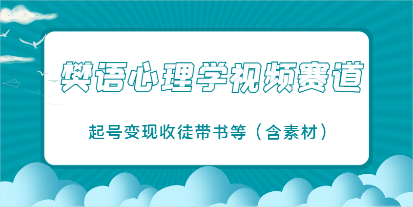 樊语心理学视频教学，最近爆火的视频赛道，起号变现收徒带书等(含素材)_久创网