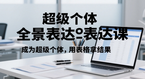 超级个体全景表达课，成为超级个体，用表格拿结果_久创网