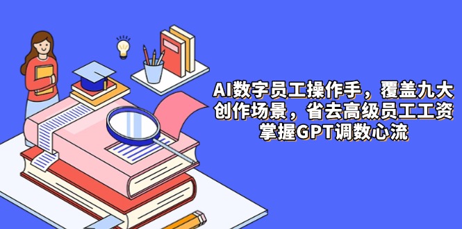 AI数字员工操作手，9大场景内容创作，省去高级员工工资，掌握GPT调数心流_久创网