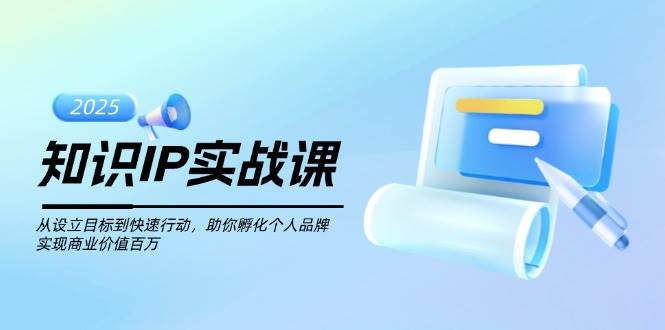 知识IP实战课，从设立目标到快速行动，助你孵化个人品牌，实现商业价值百万_久创网