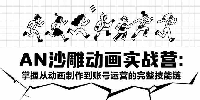AN沙雕动画实战营：掌握从动画制作到账号运营的完整技能链_久创网