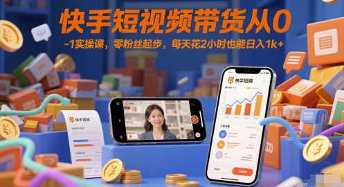 快手短视频带货从0-1实操课，零粉丝起步，每天花2小时也能日入1k+_久创网