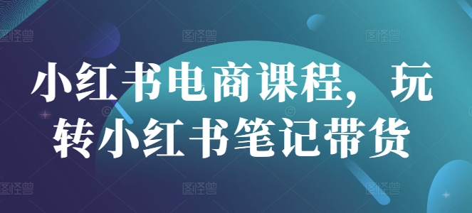 小红书电商课程，玩转小红书笔记带货_久创网