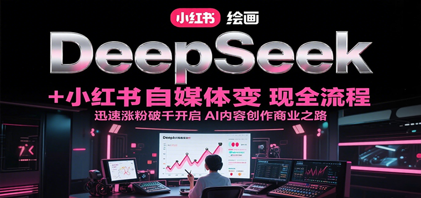 DeepSeek绘画+小红书自媒体变现全流程，迅速涨粉破千开启AI内容创作商业之路_久创网