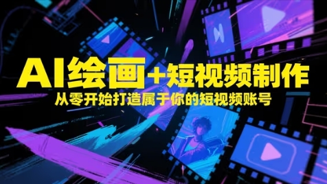AI绘画+短视频制作，从零开始打造属于你的短视频账号_久创网