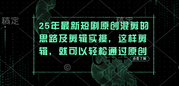 25年最新短剧原创混剪的思路及剪辑实操，这样剪辑，就可以轻松通过原创_久创网