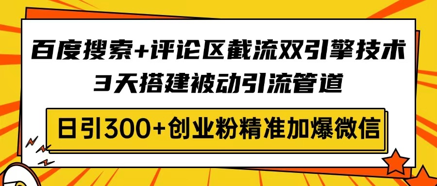 百度搜索+评论区截流双引擎技术，3天搭建被动引流管道，日引300+创业粉..._久创网