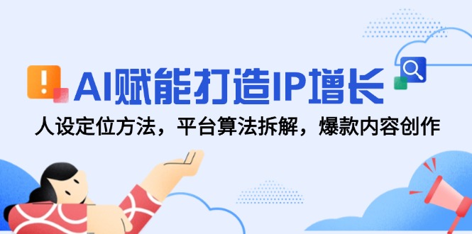 AI赋能打造IP增长，人设定位方法，平台算法拆解，爆款内容创作_久创网