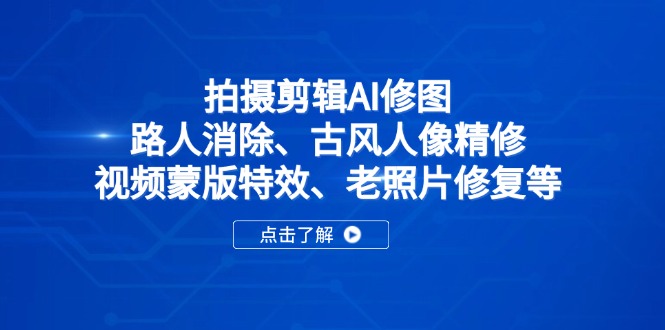 拍摄剪辑AI修图：路人消除、古风人像精修、视频蒙版特效、老照片修复等_久创网