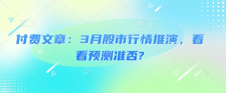 付费文章：3月股市行情推演，看看预测准否?_久创网