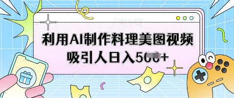 利用AI制作料理美图视频吸引人日入5张_久创网