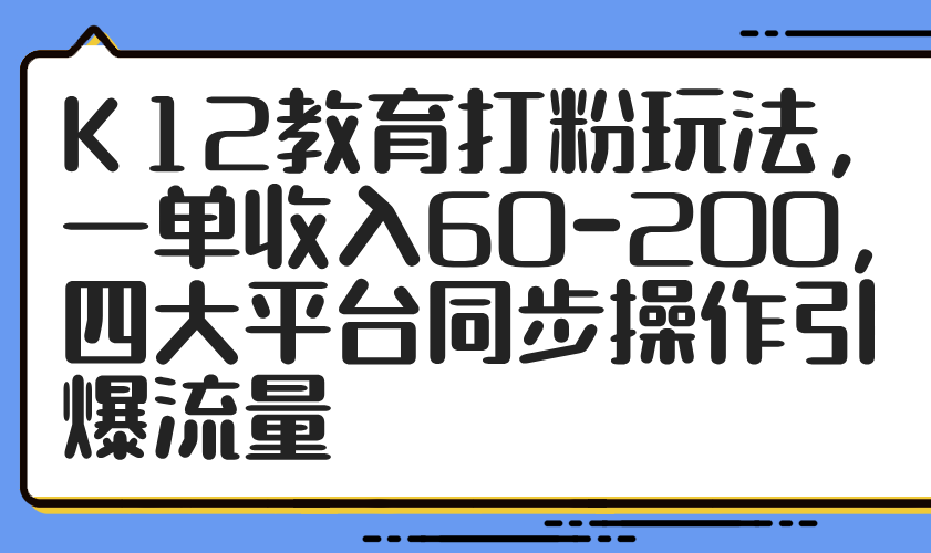 K12教育打粉玩法，一单收入60-200，四大平台同步操作引爆流量_久创网