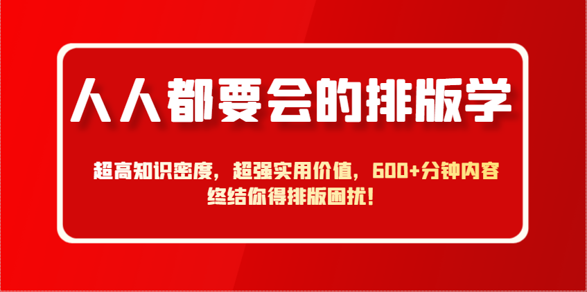 人人都要会的排版学，超高知识密度，超强实用价值，600+分钟内容终结你得排版困扰！_久创网