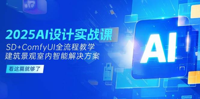 2025AI设计实战课，SD+ComfyUI全流程教学，建筑景观室内智能解决方案_久创网