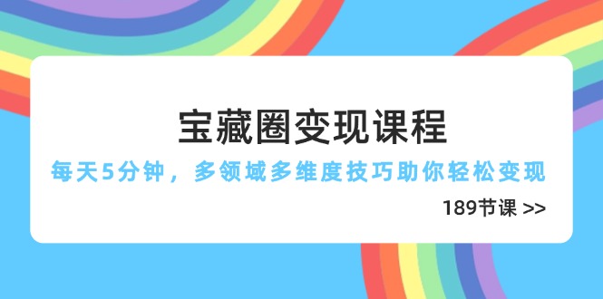 宝藏圈变现课程，每天5分钟，多领域多维度技巧助你轻松变现(189节_久创网