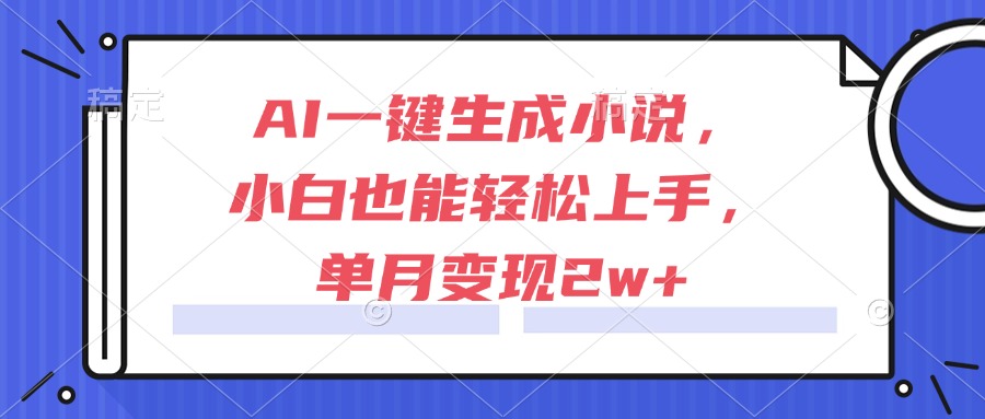 AI一键生成小说，小白也能轻松上手，单月变现2w+_久创网