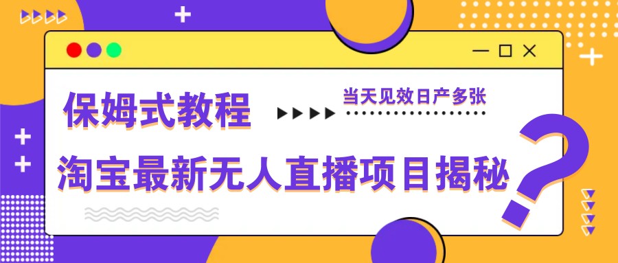 淘宝最新无人直播项目揭秘，保姆式教程，当天见效日产多张_久创网