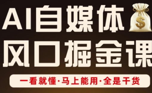 AI自媒体风口掘金课，一看就懂·马上能用·全是干货_久创网