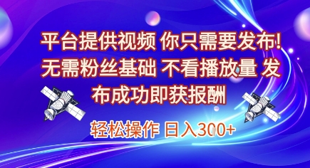 平台提供视频，你只需要发布， 无需粉丝基础，不看播放量，发布成功即获报酬，日入3张【揭秘】_久创网