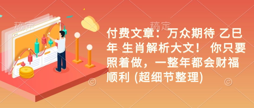 付费文章：万众期待 乙巳年 生肖解析大文！ 你只要照着做，一整年都会财福顺利 (超细节整理)_久创网