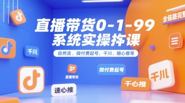 直播带货0~1~99系统实操课，自然流、微付费​起号、千川、随心推等，直播带货全链路完整逻辑_久创网