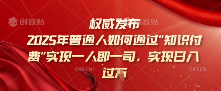 2025年普通人如何通过知识付费实现一人即一司，实现日入过千【揭秘】_久创网