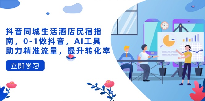 抖音同城生活酒店民宿指南，0-1做抖音，AI工具助力精准流量，提升转化率_久创网