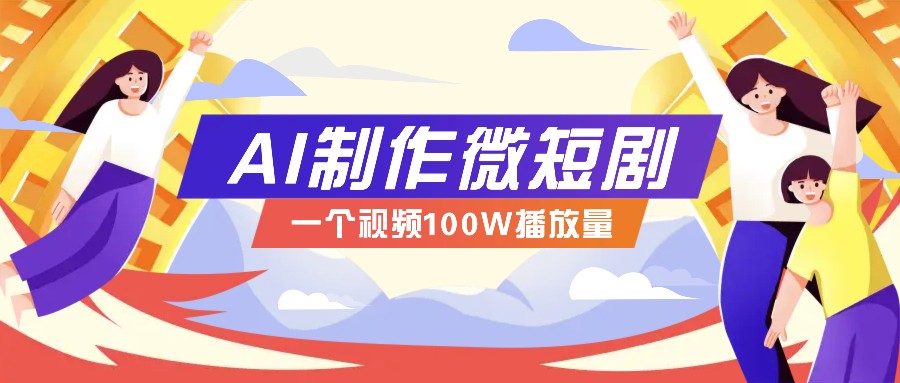 AI制作微短剧实操教程，今年最大风口一个视频100W播放量，附详细实操+变现计划_久创网