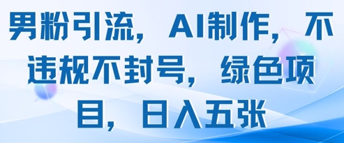 男粉引流，AI制作，不违规不封号，绿色项目，日入五张_久创网