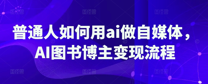 普通人如何用ai做自媒体，AI图书博主变现流程_久创网