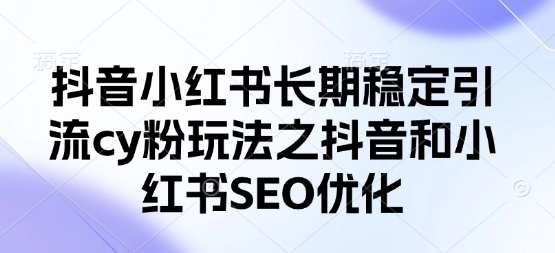 抖音小红书长期稳定引流cy粉玩法之抖音和小红书SEO优化_久创网