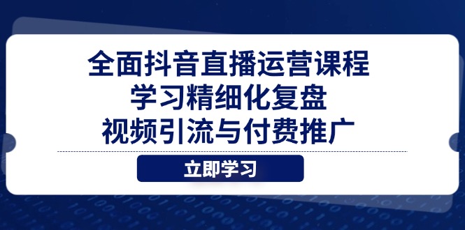 全面抖音直播运营课程，学习精细化复盘、视频引流与付费推广_久创网
