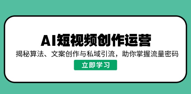 AI短视频创作运营，揭秘算法、文案创作与私域引流，助你掌握流量密码_久创网