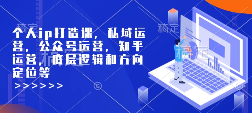 个人ip打造课，私域运营，公众号运营，知乎运营，底层逻辑和方向定位等_久创网