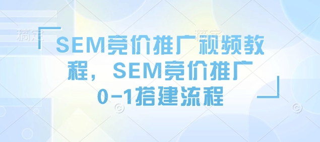 SEM竞价推广视频教程，SEM竞价推广0-1搭建流程_久创网